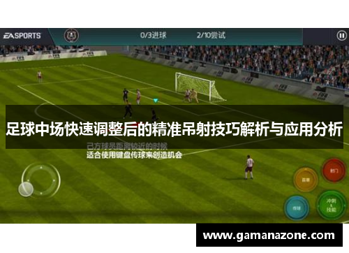 足球中场快速调整后的精准吊射技巧解析与应用分析