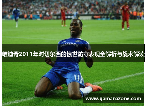 维迪奇2011年对切尔西的惊世防守表现全解析与战术解读