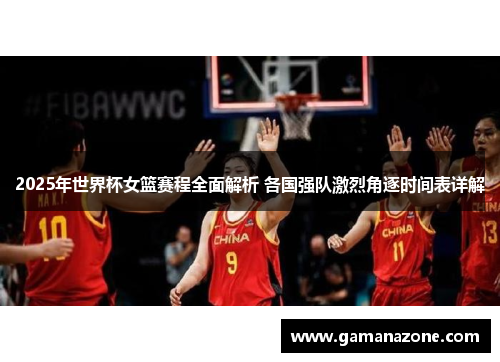 2025年世界杯女篮赛程全面解析 各国强队激烈角逐时间表详解