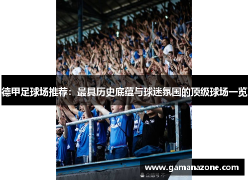 德甲足球场推荐：最具历史底蕴与球迷氛围的顶级球场一览