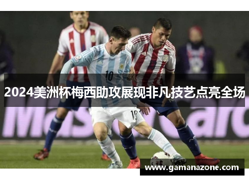 2024美洲杯梅西助攻展现非凡技艺点亮全场