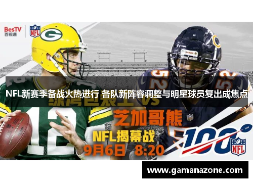 NFL新赛季备战火热进行 各队新阵容调整与明星球员复出成焦点
