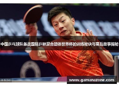 中国乒乓球队备战国际乒联混合团体世界杯的训练秘诀与幕后故事揭秘