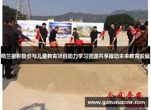 哈兰德积极参与儿童教育项目助力学习资源共享推动未来教育发展