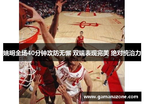 姚明全场40分钟攻防无懈 双端表现完美 绝对统治力