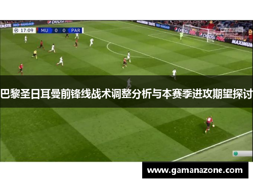 巴黎圣日耳曼前锋线战术调整分析与本赛季进攻期望探讨