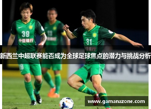 新西兰中超联赛能否成为全球足球焦点的潜力与挑战分析