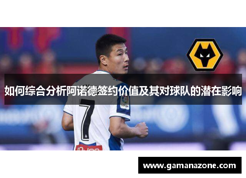 如何综合分析阿诺德签约价值及其对球队的潜在影响