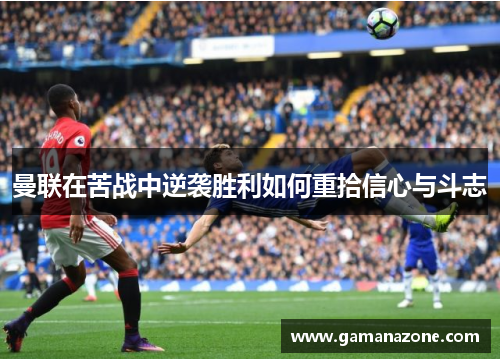 曼联在苦战中逆袭胜利如何重拾信心与斗志