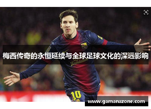 梅西传奇的永恒延续与全球足球文化的深远影响