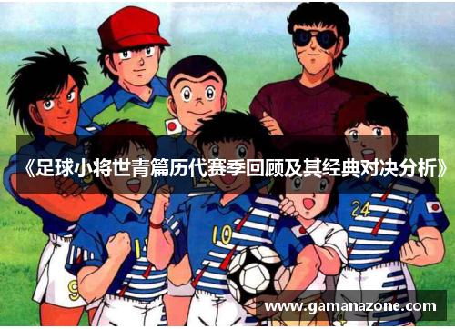 《足球小将世青篇历代赛季回顾及其经典对决分析》