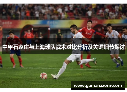 中甲石家庄与上海球队战术对比分析及关键细节探讨