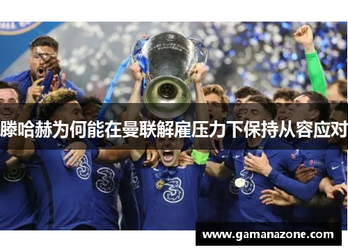 滕哈赫为何能在曼联解雇压力下保持从容应对