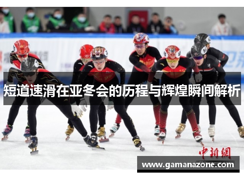 短道速滑在亚冬会的历程与辉煌瞬间解析