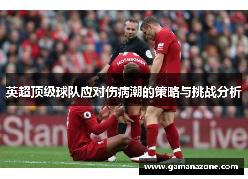 英超顶级球队应对伤病潮的策略与挑战分析