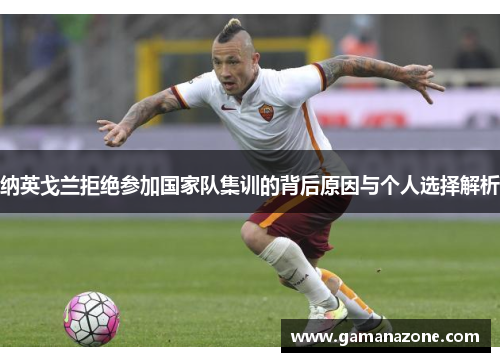 纳英戈兰拒绝参加国家队集训的背后原因与个人选择解析