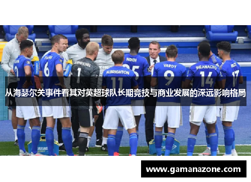 从海瑟尔关事件看其对英超球队长期竞技与商业发展的深远影响格局