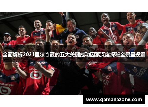 全面解析2021里尔夺冠的五大关键成功因素深度探秘全景呈现篇