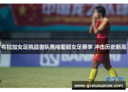 布拉加女足挑战者队勇闯葡超女足赛季 冲击历史新高
