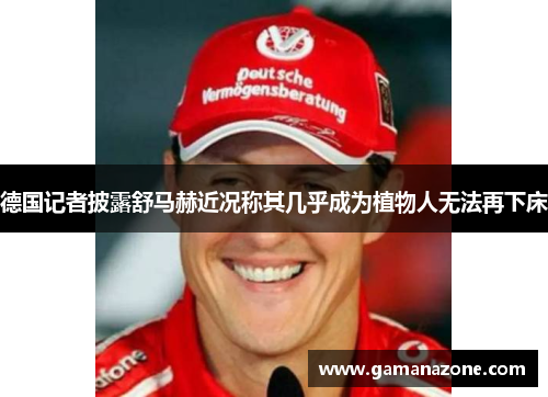 德国记者披露舒马赫近况称其几乎成为植物人无法再下床