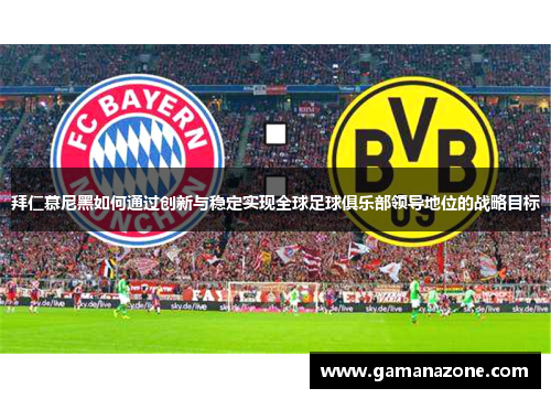 拜仁慕尼黑如何通过创新与稳定实现全球足球俱乐部领导地位的战略目标