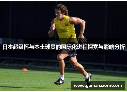 日本超级杯与本土球员的国际化进程探索与影响分析
