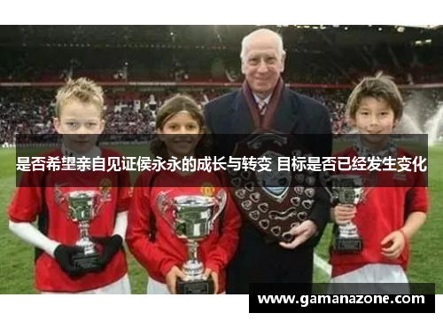 是否希望亲自见证侯永永的成长与转变 目标是否已经发生变化