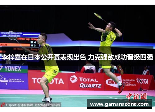 李梓嘉在日本公开赛表现出色 力克强敌成功晋级四强 李梓嘉在日本公开赛表现出色 力克强敌成功晋级四强