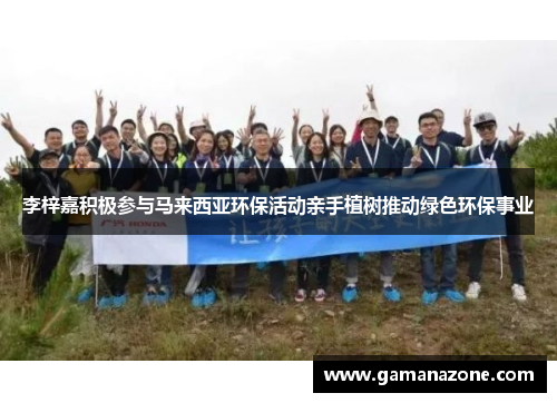 李梓嘉积极参与马来西亚环保活动亲手植树推动绿色环保事业 李梓嘉积极参与马来西亚环保活动亲手植树推动绿色环保事业