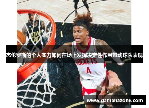 杰伦罗斯的个人实力如何在场上发挥决定性作用带动球队表现 杰伦罗斯的个人实力如何在场上发挥决定性作用带动球队表现