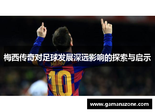 梅西传奇对足球发展深远影响的探索与启示 梅西传奇对足球发展深远影响的探索与启示