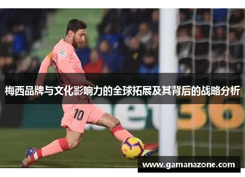 梅西品牌与文化影响力的全球拓展及其背后的战略分析 梅西品牌与文化影响力的全球拓展及其背后的战略分析